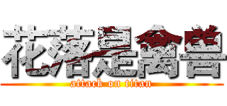 花落是禽兽 (attack on titan)