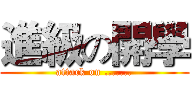 進級の開學 (attack on .......)