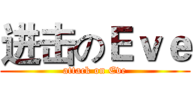 进击のＥｖｅ (attack on Eve)