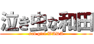 泣き虫な和田 (sad girl WADA)