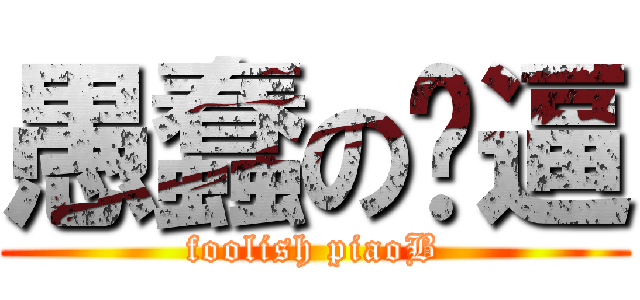 愚蠢の飘逼 (foolish piaoB)