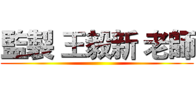 監製 王毅新 老師 ()