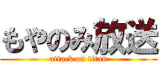 もやのみ放送 (attack on titan)
