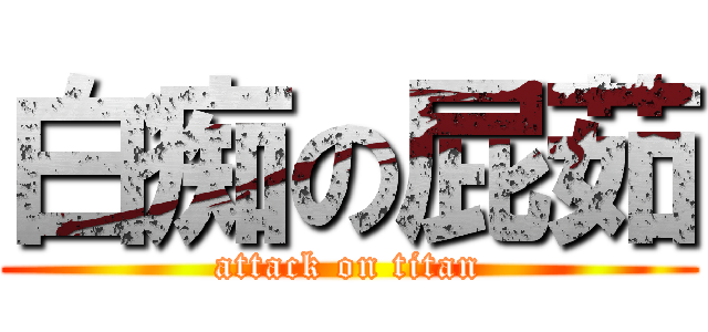 白痴の屁茹 (attack on titan)