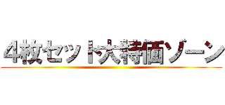 ４枚セット大特価ゾーン ()