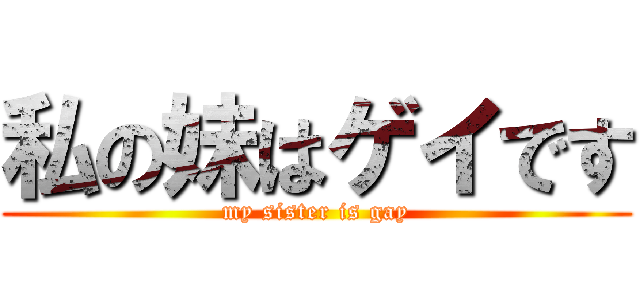 私の妹はゲイです (my sister is gay)