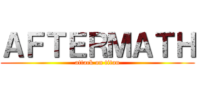 ＡＦＴＥＲＭＡＴＨ (attack on titan)