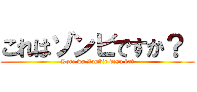 これはゾンビですか？  (Kore wa Zombie desu ka?)