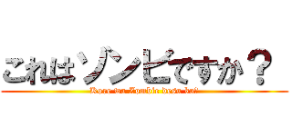 これはゾンビですか？  (Kore wa Zombie desu ka?)