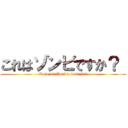 これはゾンビですか？  (Kore wa Zombie desu ka?)