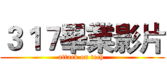 ３１７畢業影片 (attack on tech )