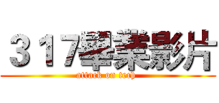 ３１７畢業影片 (attack on tech )