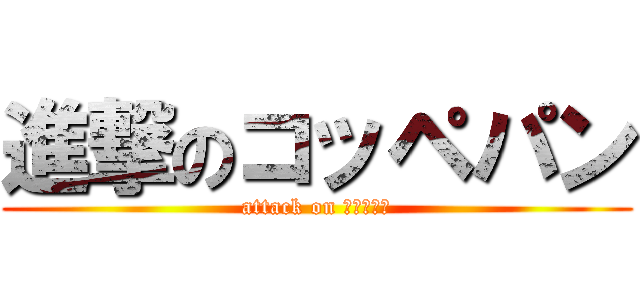 進撃のコッペパン (attack on コッペパン)