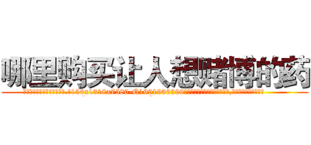 哪里购买让人想赌博的药 (哪里购买让人想赌博的药【电.话156x1318x7580-Q1991936399鑫宏药业】我们做的是长期生意,靠的是老客户长期支持
参考消息网2月20日报道 韩媒称，“剩女多、离婚率高的城市，房价一定会上涨。”这是中国经济学家金岩石2016年12月参加在上海举行的房地产相关论坛时说的话。
)