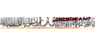 哪里购买让人想赌博的药 (哪里购买让人想赌博的药【电.话156x1318x7580-Q1991936399鑫宏药业】我们做的是长期生意,靠的是老客户长期支持
参考消息网2月20日报道 韩媒称，“剩女多、离婚率高的城市，房价一定会上涨。”这是中国经济学家金岩石2016年12月参加在上海举行的房地产相关论坛时说的话。
)
