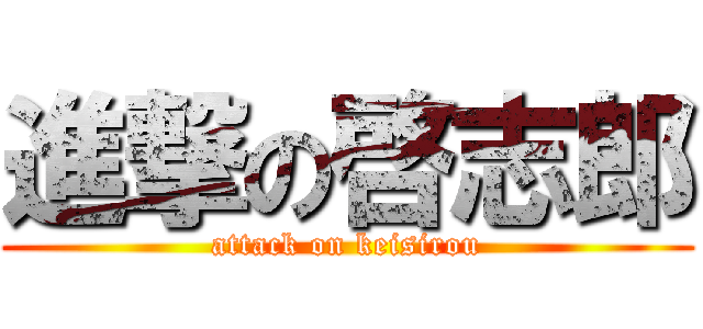 進撃の啓志郎 (attack on keisirou)
