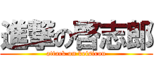 進撃の啓志郎 (attack on keisirou)