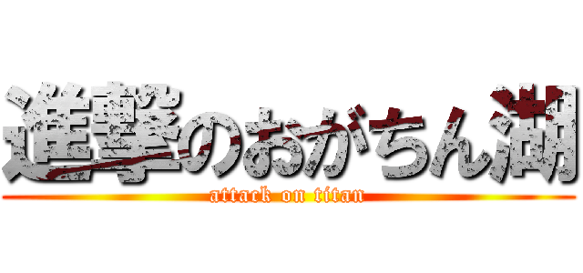 進撃のおがちん湖 (attack on titan)