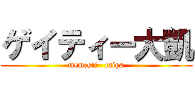 ゲイティー大凱 (memesii   taiga)
