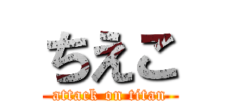 ちえこ (attack on titan)