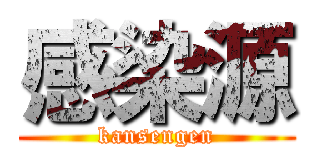 感染源 (kansengen)