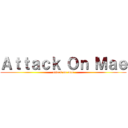 Ａｔｔａｃｋ Ｏｎ Ｍａｅ (attack on mae)