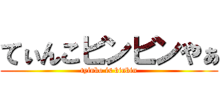 てぃんこビンビンやぁ (tyinko is binbin)