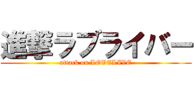 進撃ラブライバー (attack on LOVELIVE)
