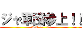 ジャ軍団参上！！ (attack on titan)
