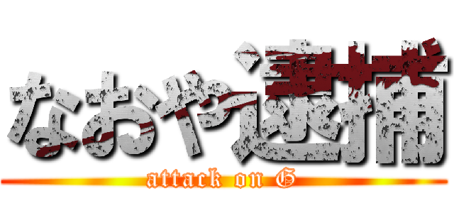 なおや逮捕 (attack on G)