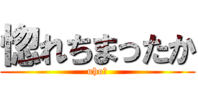 惚れちまったか (uho★)