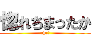 惚れちまったか (uho★)