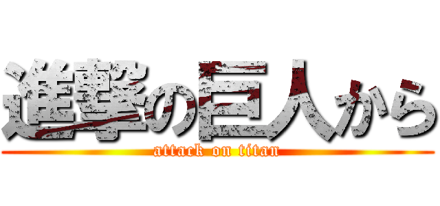 進撃の巨人から (attack on titan)