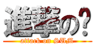 進撃の琛 (attack on SUM)