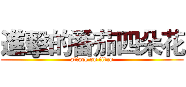 進擊的番茄四朵花 (attack on titan)