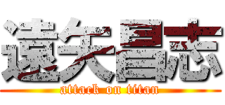 遠矢昌志 (attack on titan)