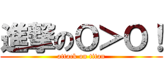 進撃のＯ＞Ｏ！ (attack on titan)