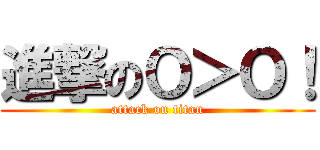 進撃のＯ＞Ｏ！ (attack on titan)