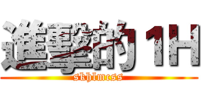 進擊的１Ｈ (skhlmcss)