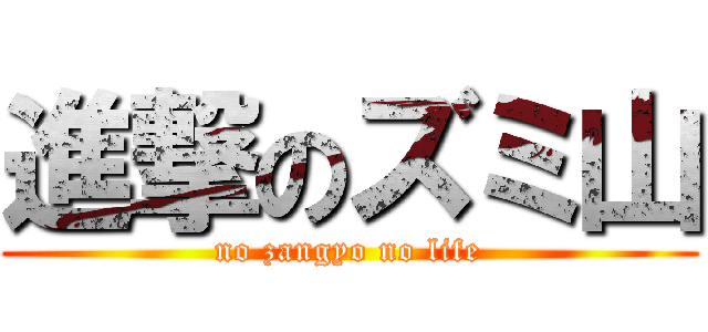 進撃のズミ山 (no zangyo no life)