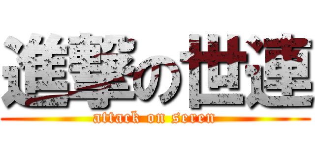 進撃の世連 (attack on seren)