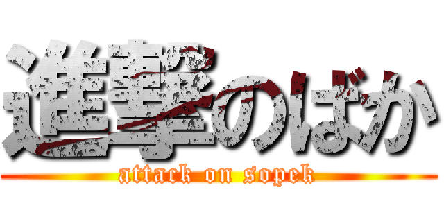 進撃のばか (attack on sopek)