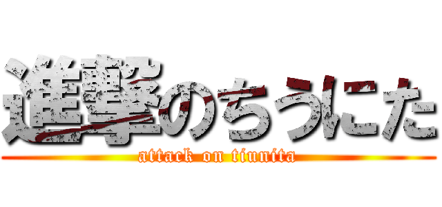 進撃のちうにた (attack on tiunita)