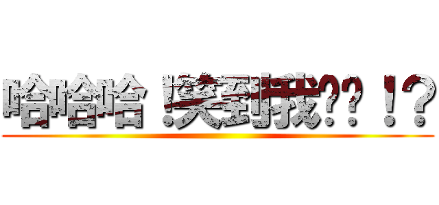 哈哈哈！笑到我喷饭！？ ()