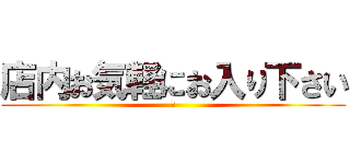 店内お気軽にお入り下さい (あ)