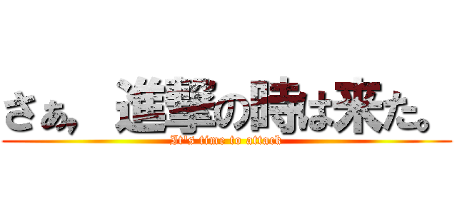 さぁ，進撃の時は来た。 (It's time to attack)