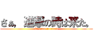 さぁ，進撃の時は来た。 (It's time to attack)
