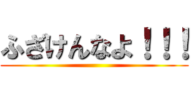 ふざけんなよ！！！ ()