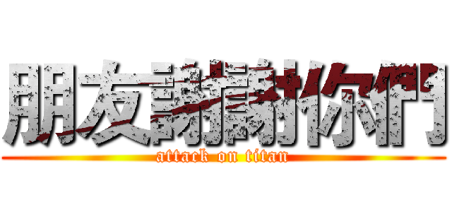 朋友謝謝你們 (attack on titan)