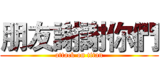 朋友謝謝你們 (attack on titan)